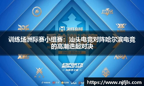 训练场洲际赛小组赛：汕头电竞对阵哈尔滨电竞的高潮迭起对决