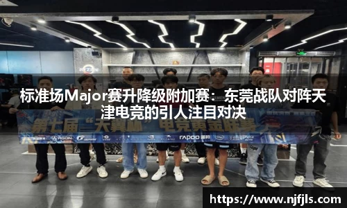 标准场Major赛升降级附加赛：东莞战队对阵天津电竞的引人注目对决