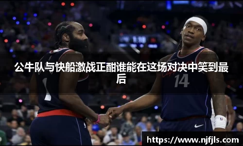 公牛队与快船激战正酣谁能在这场对决中笑到最后